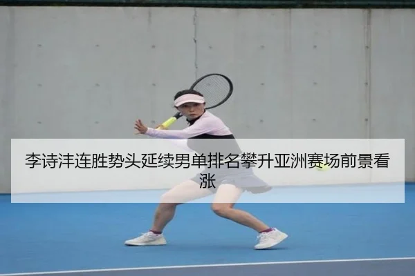 李诗沣连胜势头延续男单排名攀升亚洲赛场前景看涨 | YYSports